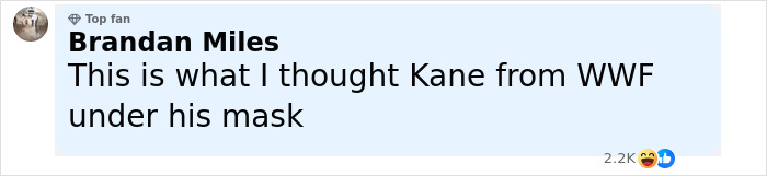 Comment on social media by Brandan Miles comparing someone’s appearance to Kane from WWF under his mask with reactions visible. Comment on social media by Brandan Miles comparing someone’s appearance to Kane from WWF under his mask with reactions visible.