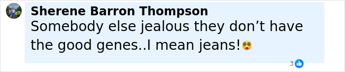 Comment from Sherene Barron Thompson joking about jealousy over good genes or jeans on a social media post. Comment from Sherene Barron Thompson joking about jealousy over good genes or jeans on a social media post.
