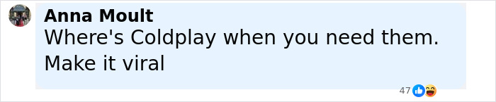Comment by Anna Moult saying Where's Coldplay when you need them, asking to make it viral with emojis reacting. Comment by Anna Moult saying Where's Coldplay when you need them, asking to make it viral with emojis reacting.