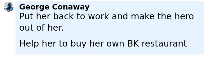 Comment from George Conaway urging to rehire the Burger King employee and support her in owning a BK restaurant. Comment from George Conaway urging to rehire the Burger King employee and support her in owning a BK restaurant.