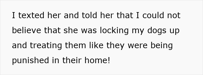 Text message explaining disbelief that friend's house sitting involved locking up dogs and treating them like punishment. Text message explaining disbelief that friend's house sitting involved locking up dogs and treating them like punishment.