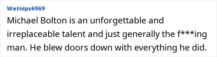 Text screenshot showing a comment praising Michael Bolton's talent and impact in the music industry. Text screenshot showing a comment praising Michael Bolton's talent and impact in the music industry.