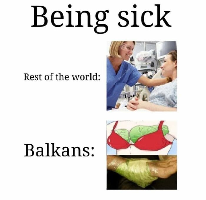 Comparison meme about being sick showing hospital care for the world and traditional Balkan remedies eastern Europe humor.