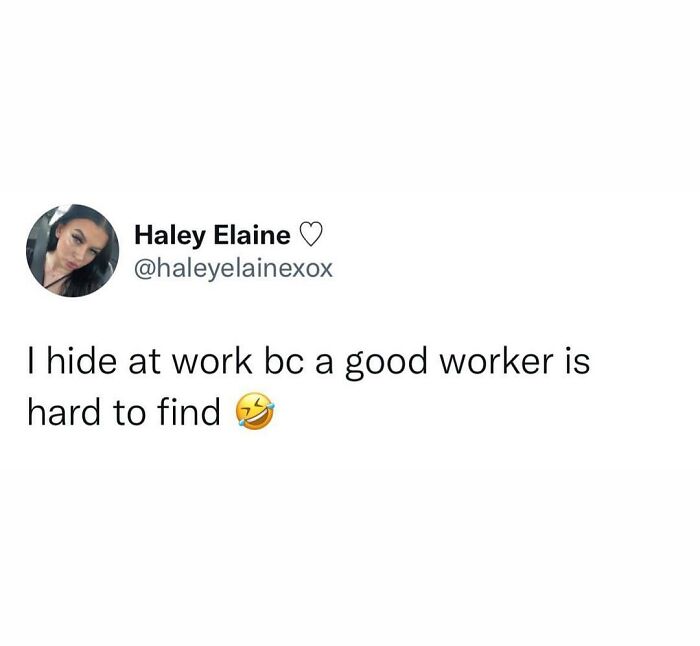 Tweet from Haley Elaine humorously admitting to hiding at work because good workers are hard to find, showcasing hilarious truth.