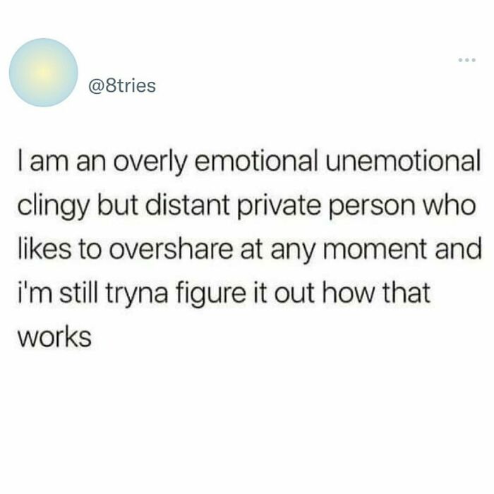 Text meme about being an emotional, unemotional, clingy but distant private person in wholesome relationship memes.