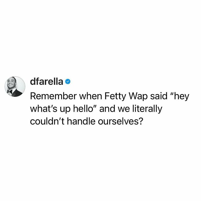 Funny relatable meme text referencing Fetty Wap's phrase hey what’s up hello in a humorous social media post.