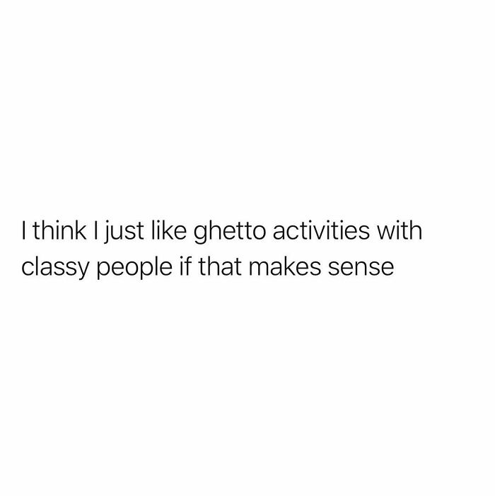 Funny relatable meme text saying a preference for ghetto activities with classy people to balance what’s going wrong today.