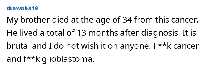 Comment about brother's battle with cancer, mentioning glioblastoma and the brutal experience before his death at 34. Comment about brother's battle with cancer, mentioning glioblastoma and the brutal experience before his death at 34.
