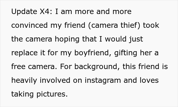 Text explaining a man confronting a friend suspected of stealing his boyfriend’s camera, revealing her true colors. Text explaining a man confronting a friend suspected of stealing his boyfriend’s camera, revealing her true colors.