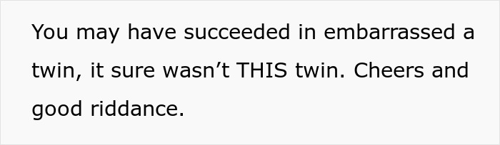 Text image with a statement about embarrassing a twin and mentioning good riddance, highlighting family favoritism. Text image with a statement about embarrassing a twin and mentioning good riddance, highlighting family favoritism.