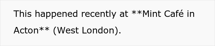 Text slide showing location details for Mint Café in Acton, West London, related to couple slamming café’s rigid rules. Text slide showing location details for Mint Café in Acton, West London, related to couple slamming café’s rigid rules.