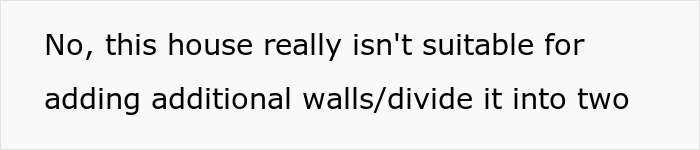 Text on a plain white background stating the house is unsuitable for adding walls or dividing it into two parts. Text on a plain white background stating the house is unsuitable for adding walls or dividing it into two parts.