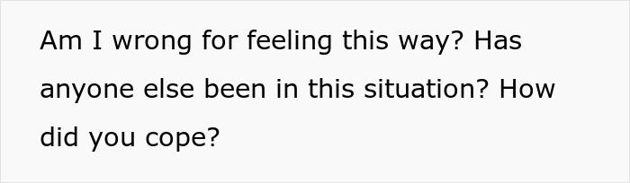Text on a plain background asking if the person is wrong for feeling this way and how others coped in a similar situation. Text on a plain background asking if the person is wrong for feeling this way and how others coped in a similar situation.