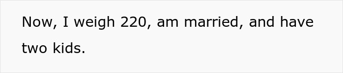Text on white background reading Now, I weigh 220, am married, and have two kids, relating to shallow man and wife’s new weight. Text on white background reading Now, I weigh 220, am married, and have two kids, relating to shallow man and wife’s new weight.