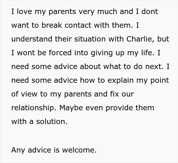 Text expressing a son seeking advice after parents expect him to care for autistic brother and cut him off when he says no. Text expressing a son seeking advice after parents expect him to care for autistic brother and cut him off when he says no.