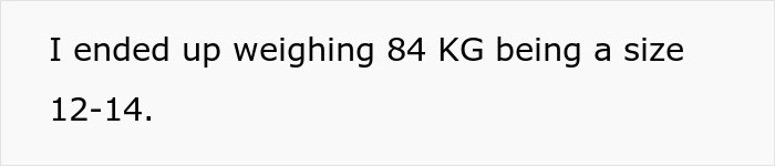 Text showing a woman sharing she ended up weighing 84 KG and wearing a size 12-14 after learning what husband thinks of her body. Text showing a woman sharing she ended up weighing 84 KG and wearing a size 12-14 after learning what husband thinks of her body.