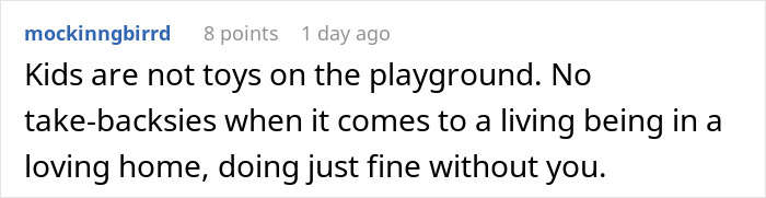 Comment about kids not being toys and no take-backsies with living beings in loving homes after being given up. Comment about kids not being toys and no take-backsies with living beings in loving homes after being given up.
