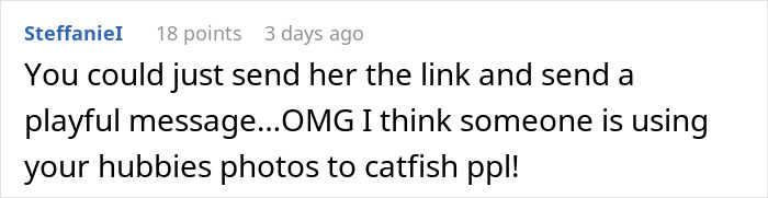 Comment discussing someone using a friend's husband’s photos to catfish people, related to friends husband dating the same guy. Comment discussing someone using a friend's husband’s photos to catfish people, related to friends husband dating the same guy.