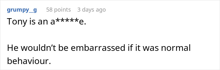 Comment stating Tony is an a*****e and wouldn’t be embarrassed if his behavior was normal, seen on a social media post. Comment stating Tony is an a*****e and wouldn’t be embarrassed if his behavior was normal, seen on a social media post.