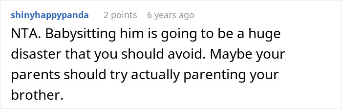 Comment from user shinyhappypanda advising against babysitting a teen brother described as a nightmare to deal with. Comment from user shinyhappypanda advising against babysitting a teen brother described as a nightmare to deal with.
