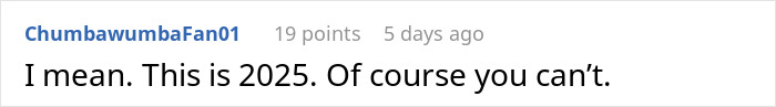 Screenshot of an online comment saying "I mean. This is 2025. Of course you can’t," reflecting a modern reaction. Screenshot of an online comment saying "I mean. This is 2025. Of course you can’t," reflecting a modern reaction.