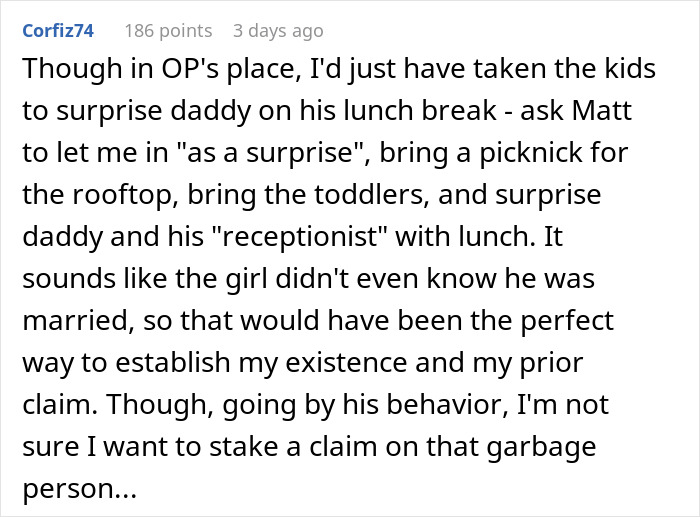 Comment suggesting surprising husband with kids during lunch break to address petty drama threatening his job and marriage. Comment suggesting surprising husband with kids during lunch break to address petty drama threatening his job and marriage.