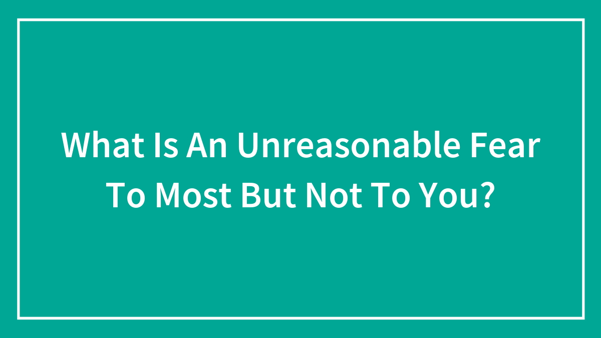 Simple teal background with white text asking about unreasonable fear to most but not to you, highlighting unreasonable fear concept.