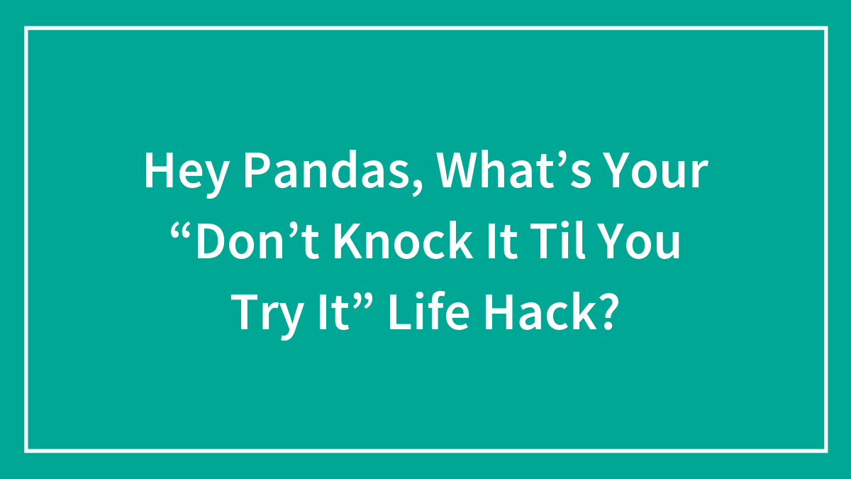 Teal background with white text asking Hey Pandas about their life hack for donu2019t knock it til you try it.