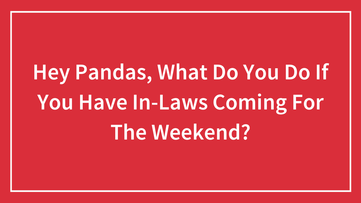 Hey Pandas, What Do You Do If You Have In-Laws Coming For The Weekend?