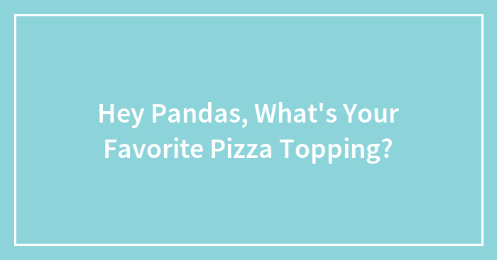 Hey Pandas, What’s Your Favorite Pizza Topping?