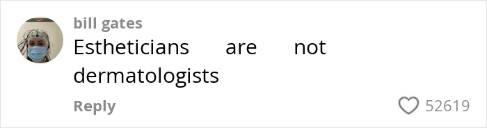 Comment from user Bill Gates stating estheticians are not dermatologists with over 52,000 likes related to celebrity facialist disfigurement claims. Comment from user Bill Gates stating estheticians are not dermatologists with over 52,000 likes related to celebrity facialist disfigurement claims.