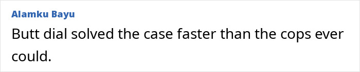 Comment stating butt dial helped solve flight attendant’s mysterious disappearance case faster than police. Comment stating butt dial helped solve flight attendant’s mysterious disappearance case faster than police.