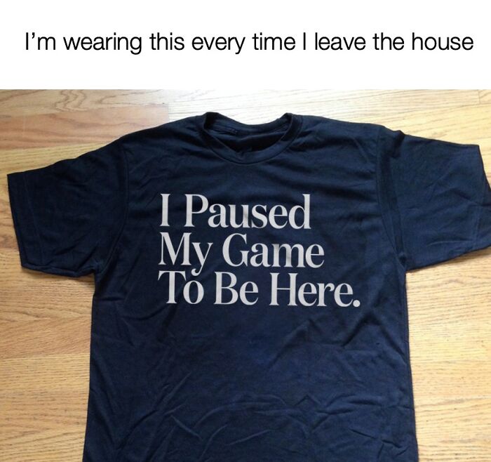 Black t-shirt with text "I Paused My Game To Be Here" highlighting men humor memes as a way to cope with life.