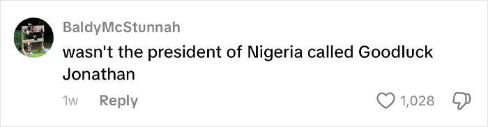 Comment questioning if the president of Nigeria was called Goodluck Jonathan, related to African names people can't believe are real. Comment questioning if the president of Nigeria was called Goodluck Jonathan, related to African names people can't believe are real.