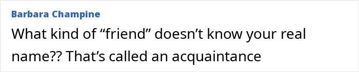 Text post by Barbara Champine questioning what kind of friend doesn't know your real name after 25 years of friendship. Text post by Barbara Champine questioning what kind of friend doesn't know your real name after 25 years of friendship.