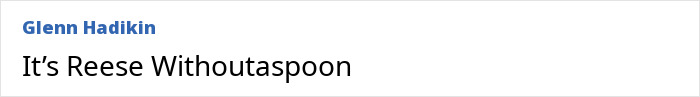 Comment with the words Reese Withoutaspoon humorously referencing Jennifer Aniston and Reese Witherspoon's friendship and name reveal. Comment with the words Reese Withoutaspoon humorously referencing Jennifer Aniston and Reese Witherspoon's friendship and name reveal.