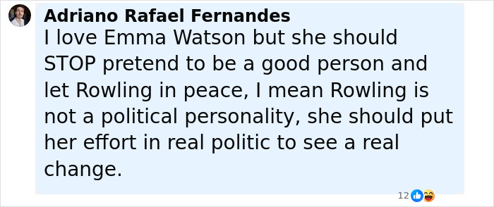 Comment criticizing Emma Watson telling her to stop pretending and leave J.K. Rowling in peace amid political debates. Comment criticizing Emma Watson telling her to stop pretending and leave J.K. Rowling in peace amid political debates.