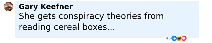 Comment by Gary Keefner saying she gets conspiracy theories from reading cereal boxes with 45 reactions on a light blue background. Comment by Gary Keefner saying she gets conspiracy theories from reading cereal boxes with 45 reactions on a light blue background.