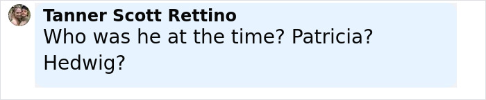 Tanner Scott Rettino commenting in a casual chat, asking about a moment involving Patricia or Hedwig. Tanner Scott Rettino commenting in a casual chat, asking about a moment involving Patricia or Hedwig.
