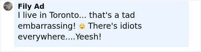 Comment by Fily Ad expressing embarrassment about an incident in Toronto, mentioning idiots everywhere with a worried emoji. Comment by Fily Ad expressing embarrassment about an incident in Toronto, mentioning idiots everywhere with a worried emoji.