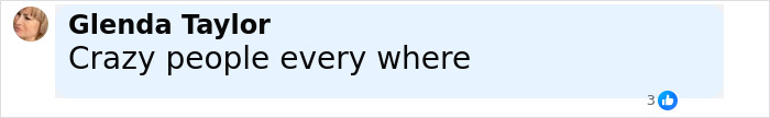 Facebook comment by Glenda Taylor saying Crazy people every where on a white background with light blue highlight. Facebook comment by Glenda Taylor saying Crazy people every where on a white background with light blue highlight.