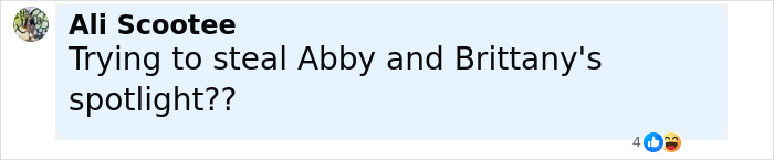 Comment by Ali Scootee questioning if someone is trying to steal Abby and Brittany's spotlight, with four reactions including laughing emojis. Comment by Ali Scootee questioning if someone is trying to steal Abby and Brittany's spotlight, with four reactions including laughing emojis.