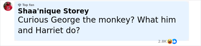 Comment from top fan Shaa'nique Storey questioning Curious George the monkey and Harriet, related to Kanye West pain and betrayal list. Comment from top fan Shaa'nique Storey questioning Curious George the monkey and Harriet, related to Kanye West pain and betrayal list.