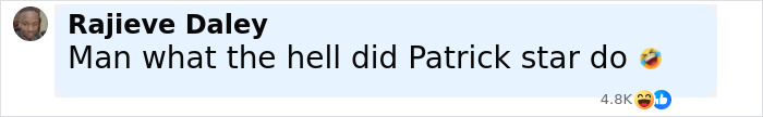 Comment by Rajieve Daley expressing surprise and humor about Patrick Star in a social media post. Comment by Rajieve Daley expressing surprise and humor about Patrick Star in a social media post.