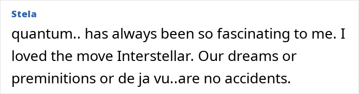 Comment discussing fascination with quantum physics and belief in precognition, premonitions, and deja vu as meaningful phenomena. Comment discussing fascination with quantum physics and belief in precognition, premonitions, and deja vu as meaningful phenomena.