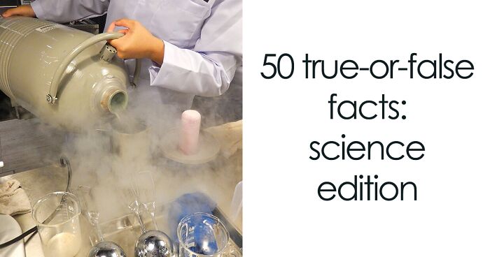 You Probably Think You’re Good At Science – This True-Or-False Quiz May Prove You Wrong