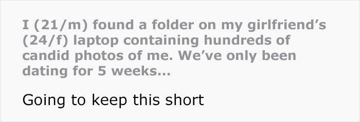 Man discovers hundreds of secret candid photos his girlfriend took of him after only five weeks of dating. Man discovers hundreds of secret candid photos his girlfriend took of him after only five weeks of dating.
