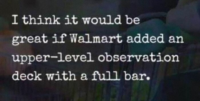 Text on a dark background reads a humorous suggestion for Walmart to add an upper-level observation deck with a full bar. Text on a dark background reads a humorous suggestion for Walmart to add an upper-level observation deck with a full bar.