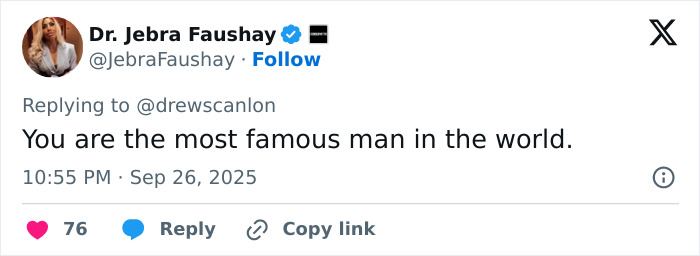 Tweet from Dr. Jebra Faushay replying to @drewscanlon, calling him the most famous man in the world. Tweet from Dr. Jebra Faushay replying to @drewscanlon, calling him the most famous man in the world.