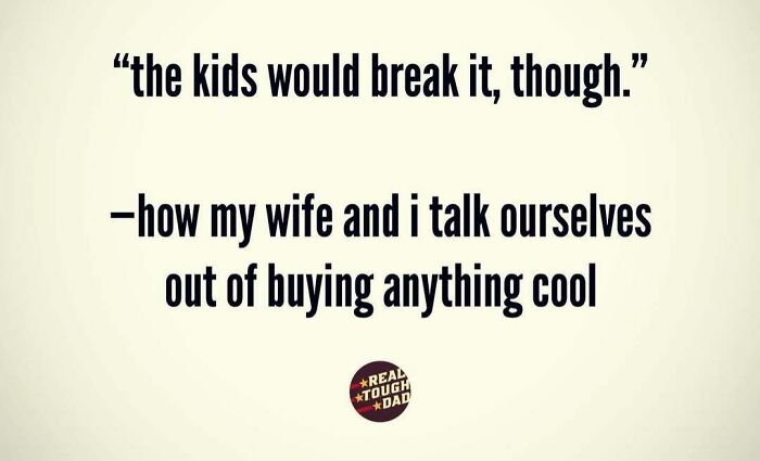 Relatable parenting meme about talking themselves out of buying anything cool because the kids would break it.